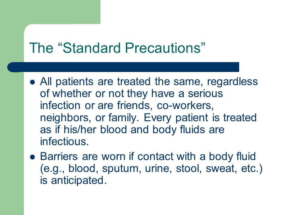 The Standard Precautions All patients are treated the same, regardless of whether or not they have a serious infection or are friends, co-workers, neighbors, or family.