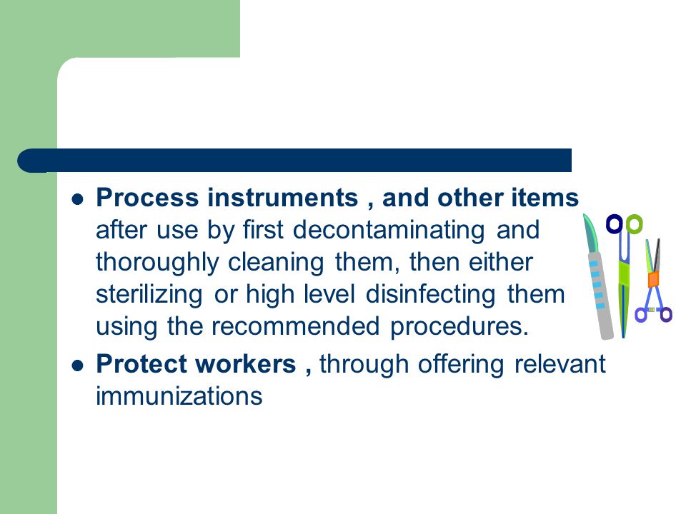 Process instruments, and other items after use by first decontaminating and thoroughly cleaning them, then either sterilizing or high level disinfecting them using the recommended procedures.