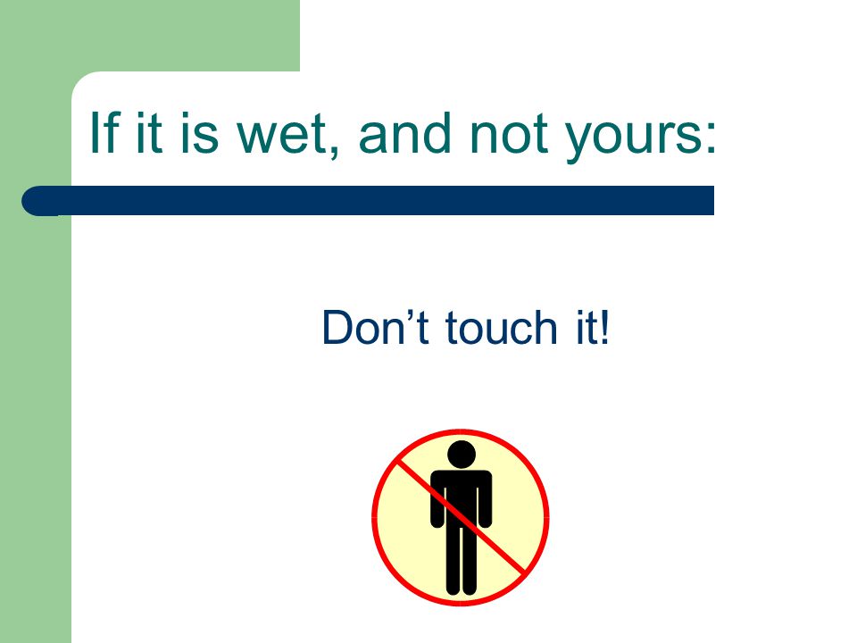 If it is wet, and not yours: Don’t touch it!