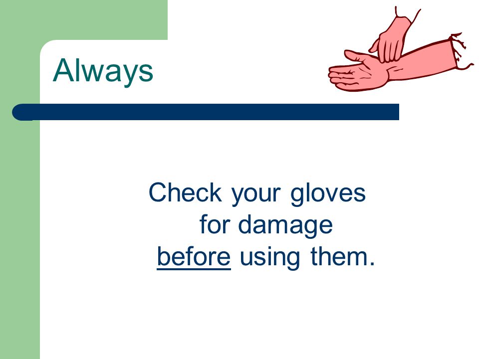 Always Check your gloves for damage before using them.