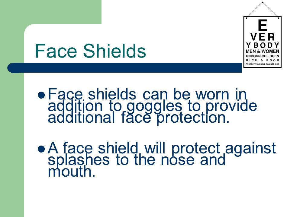 Face Shields Face shields can be worn in addition to goggles to provide additional face protection.