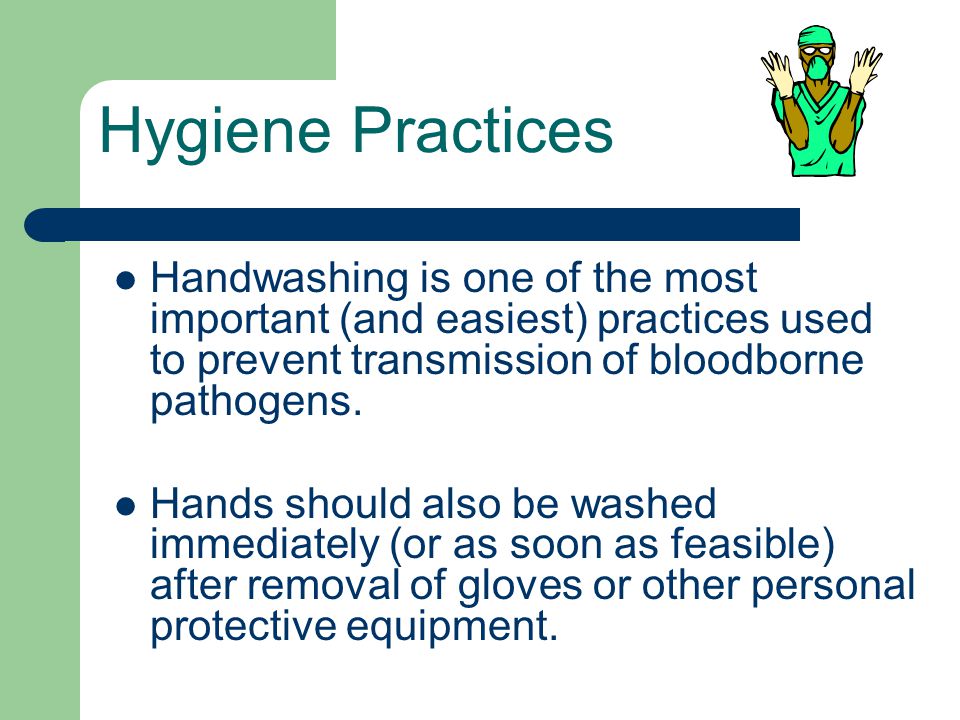 Hygiene Practices Handwashing is one of the most important (and easiest) practices used to prevent transmission of bloodborne pathogens.