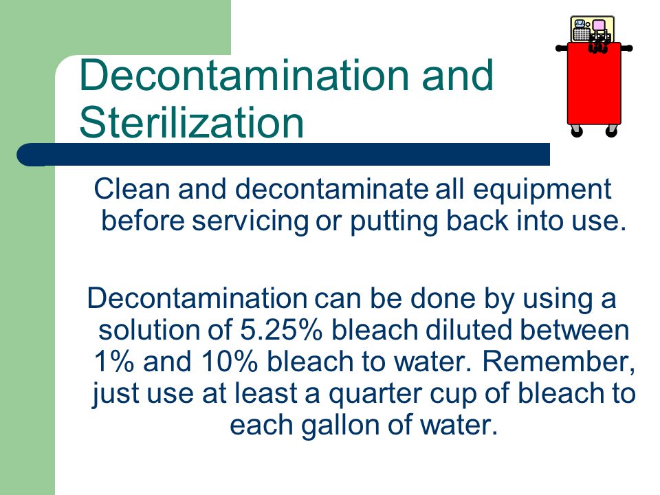 Decontamination and Sterilization Clean and decontaminate all equipment before servicing or putting back into use.