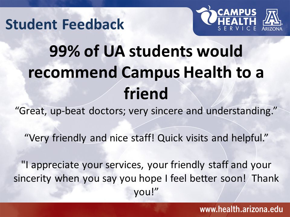 Student Feedback 99% of UA students would recommend Campus Health to a friend Great, up-beat doctors; very sincere and understanding. Very friendly and nice staff.