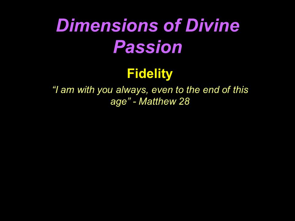 Fidelity I am with you always, even to the end of this age - Matthew 28