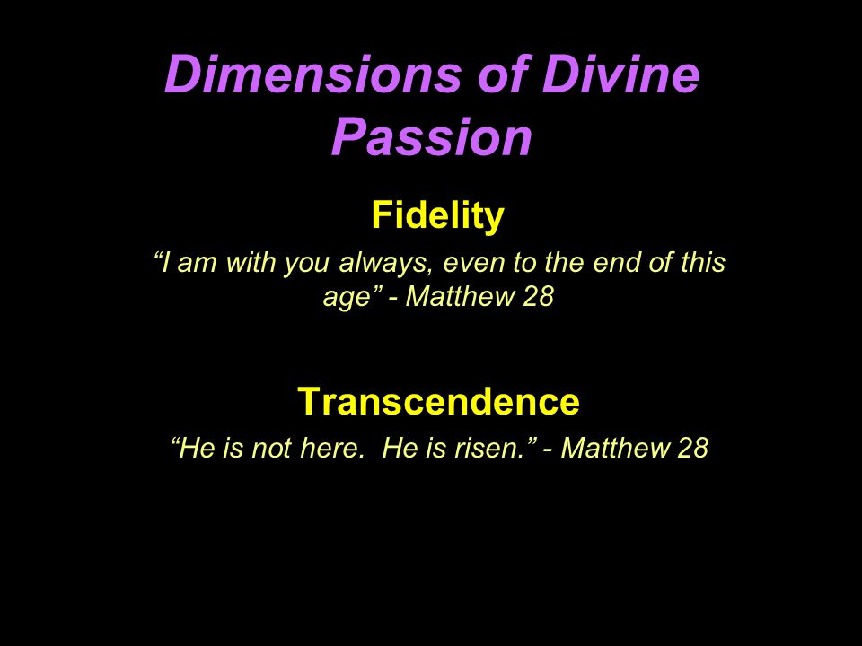 Dimensions of Divine Passion Fidelity I am with you always, even to the end of this age - Matthew 28 Transcendence He is not here.
