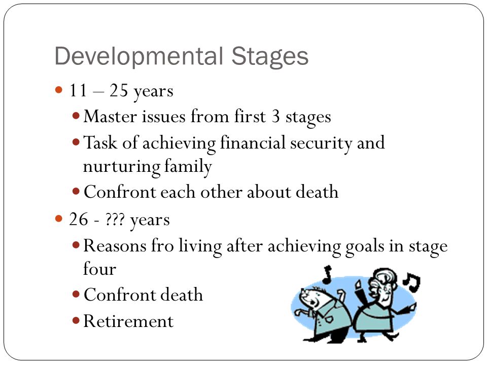 Developmental Stages 11 – 25 years Master issues from first 3 stages Task of achieving financial security and nurturing family Confront each other about death