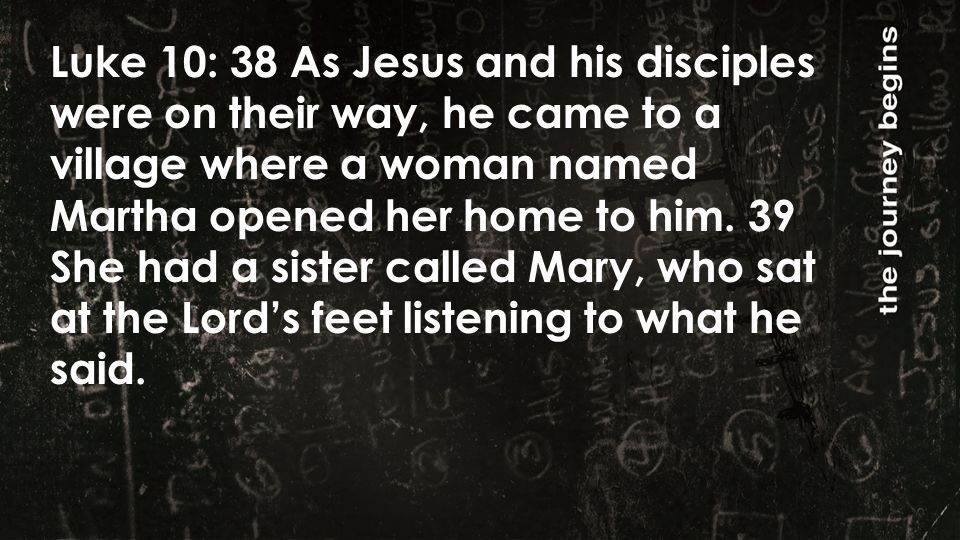 Luke 10: 38 As Jesus and his disciples were on their way, he came to a village where a woman named Martha opened her home to him.