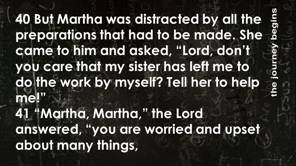 40 But Martha was distracted by all the preparations that had to be made.