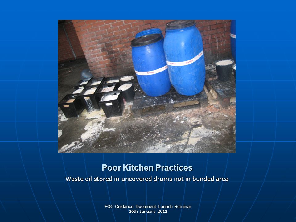Poor Kitchen Practices Waste oil stored in uncovered drums not in bunded area FOG Guidance Document Launch Seminar 26th January 2012