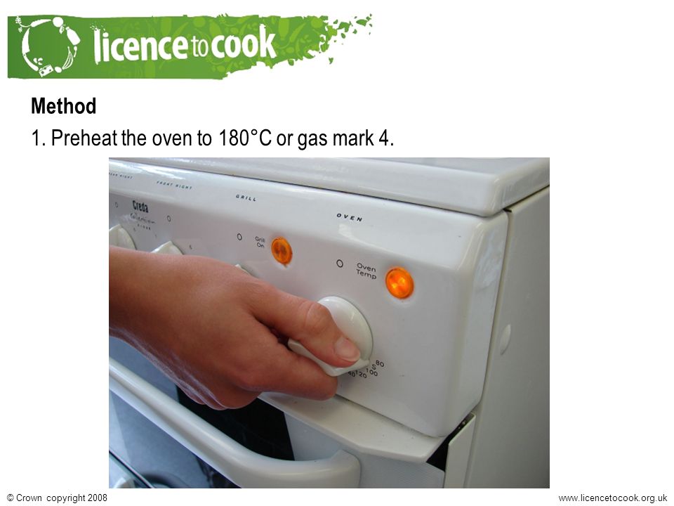 Crown copyright 2008 Method 1. Preheat the oven to 180°C or gas mark 4.