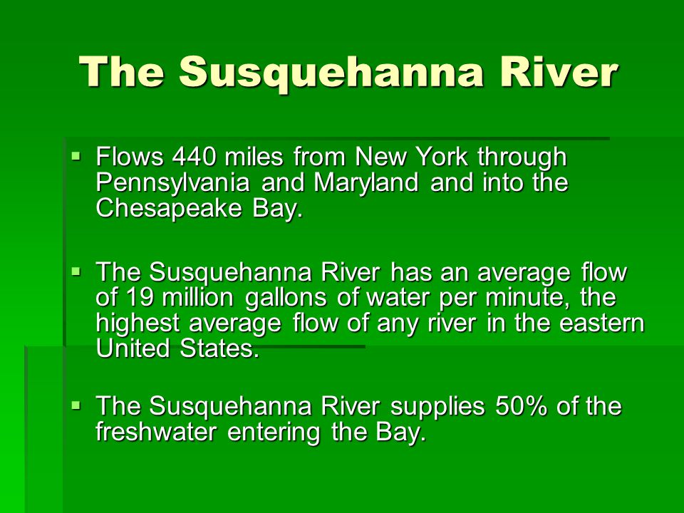 The Susquehanna River  Flows 440 miles from New York through Pennsylvania and Maryland and into the Chesapeake Bay.