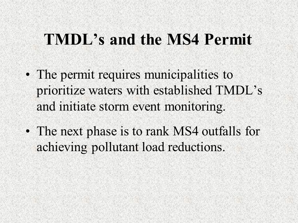 TMDL’s and the MS4 Permit The permit requires municipalities to prioritize waters with established TMDL’s and initiate storm event monitoring.