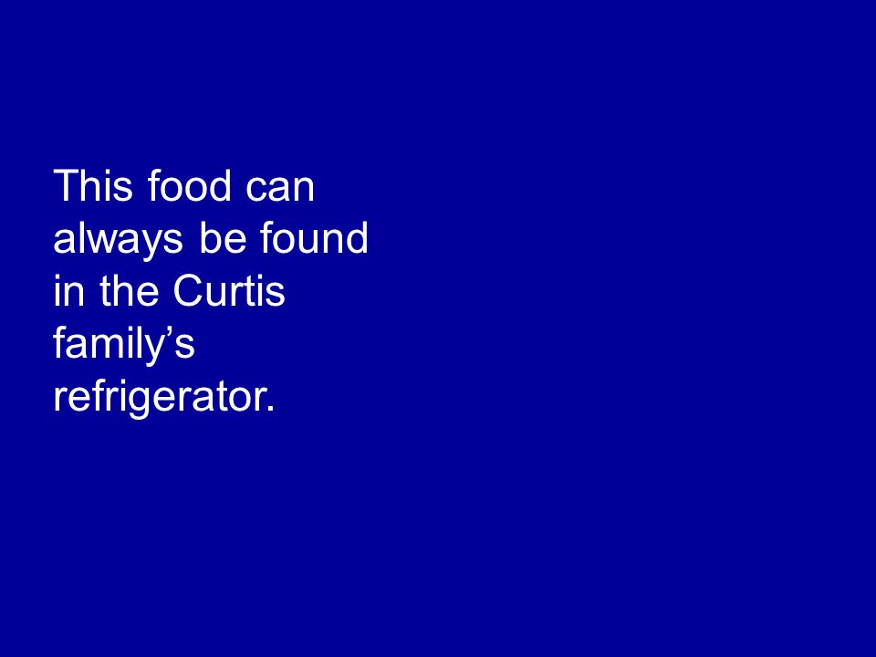 This food can always be found in the Curtis family’s refrigerator.