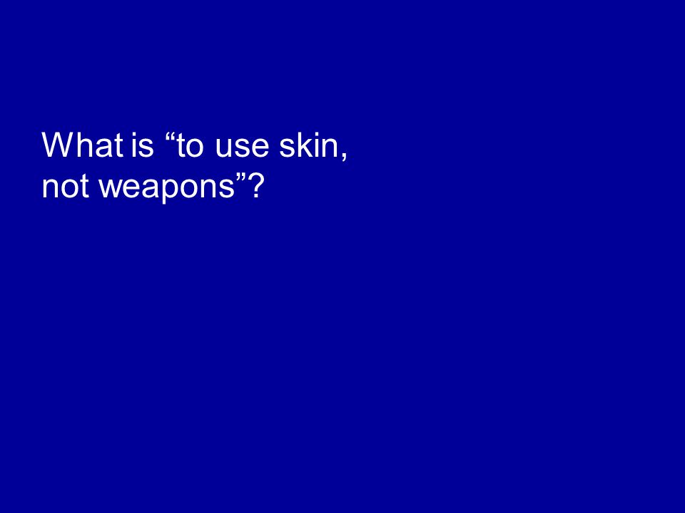 What is to use skin, not weapons