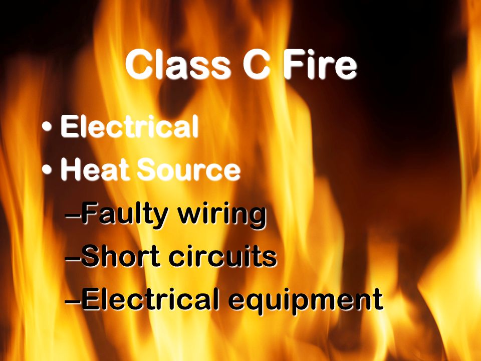 Class C Fire ElectricalElectrical Heat SourceHeat Source –Faulty wiring –Short circuits –Electrical equipment