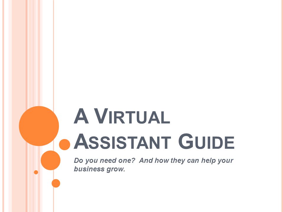 A V IRTUAL A SSISTANT G UIDE Do you need one And how they can help your business grow.