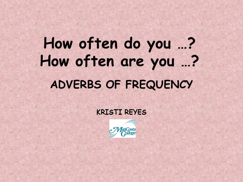 How often do you … How often are you … ADVERBS OF FREQUENCY KRISTI REYES