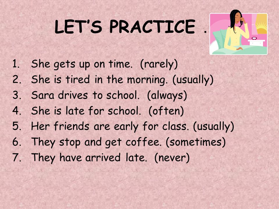 LET’S PRACTICE … 1.She gets up on time. (rarely) 2.She is tired in the morning.