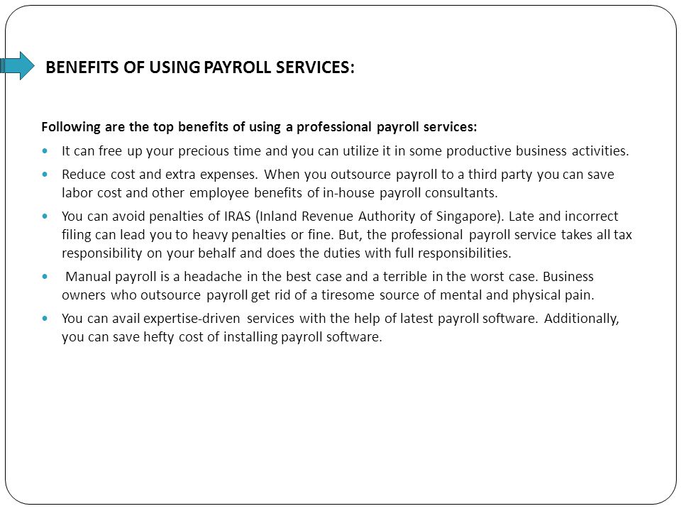 BENEFITS OF USING PAYROLL SERVICES: Following are the top benefits of using a professional payroll services: It can free up your precious time and you can utilize it in some productive business activities.