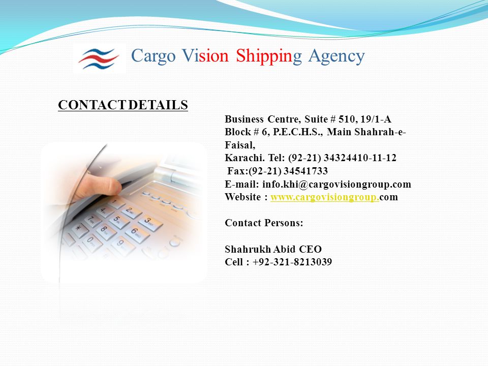 Cargo Vision Shipping Agency CONTACT DETAILS Business Centre, Suite # 510, 19/1-A Block # 6, P.E.C.H.S., Main Shahrah-e- Faisal, Karachi.