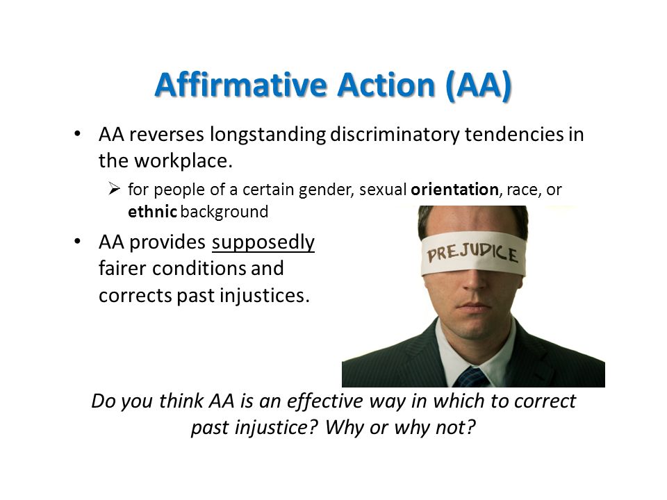 Affirmative Action (AA) AA reverses longstanding discriminatory tendencies in the workplace.