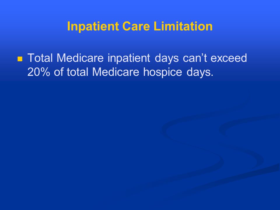 Inpatient Care Limitation Total Medicare inpatient days can’t exceed 20% of total Medicare hospice days.