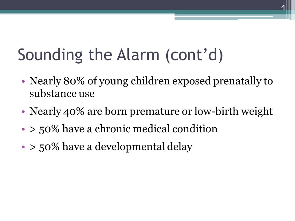 Sounding the Alarm (cont’d) Nearly 80% of young children exposed prenatally to substance use Nearly 40% are born premature or low-birth weight > 50% have a chronic medical condition > 50% have a developmental delay 4