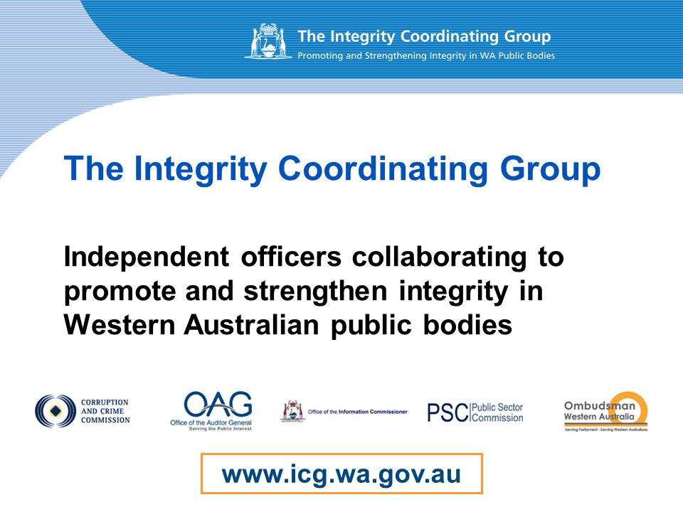 The Integrity Coordinating Group Independent officers collaborating to promote and strengthen integrity in Western Australian public bodies