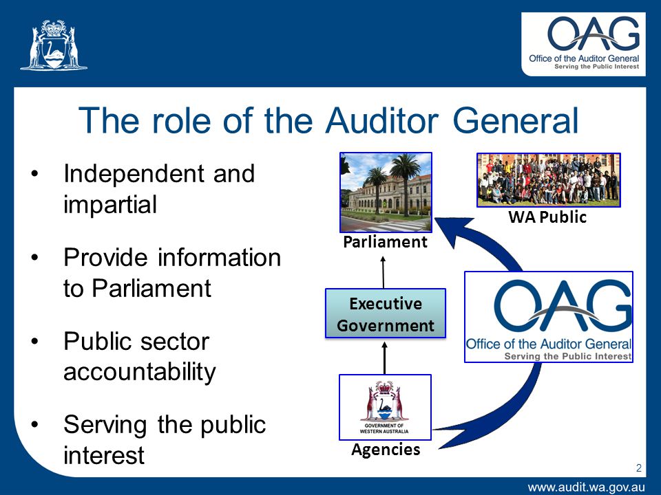 2 Independent and impartial Provide information to Parliament Public sector accountability Serving the public interest The role of the Auditor General WA Public Parliament Agencies Executive Government