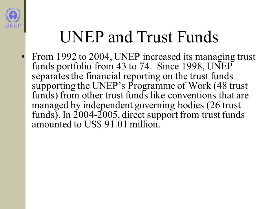UNEP and Trust Funds From 1992 to 2004, UNEP increased its managing trust funds portfolio from 43 to 74.