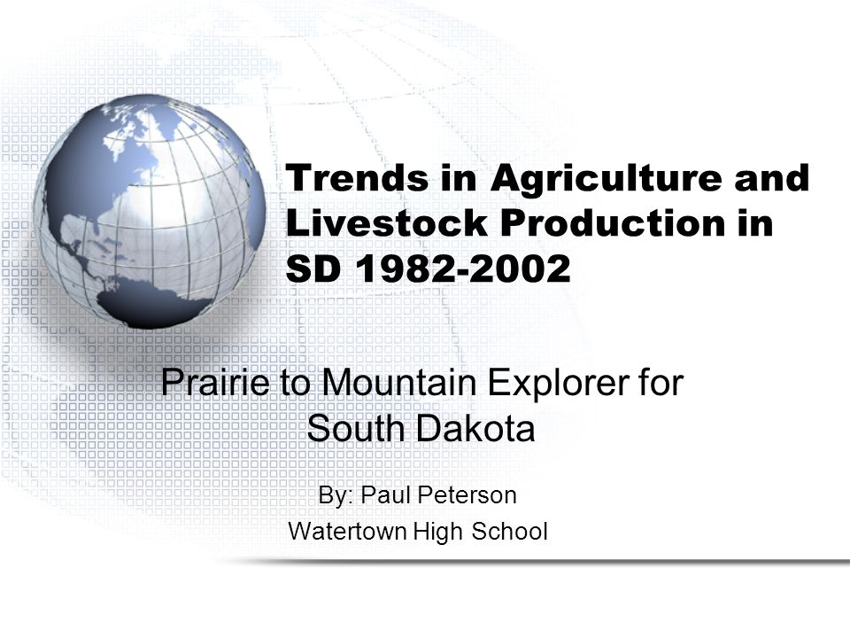 Trends in Agriculture and Livestock Production in SD By: Paul Peterson Watertown High School Prairie to Mountain Explorer for South Dakota