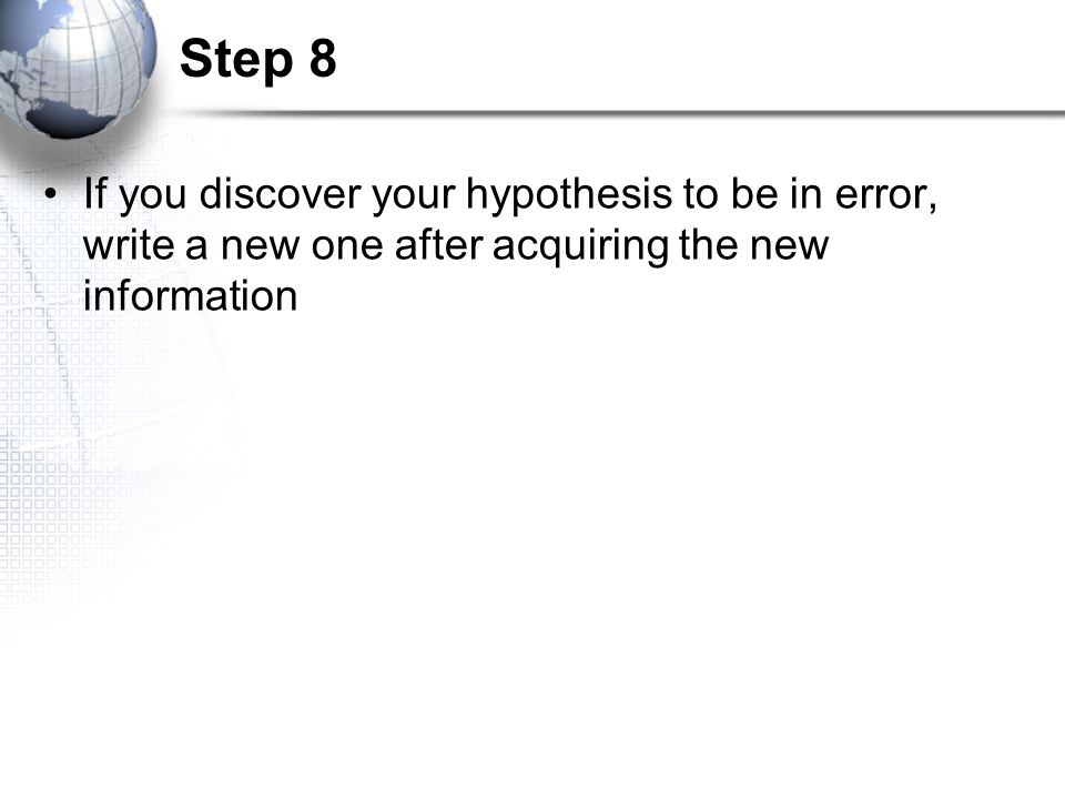 Step 8 If you discover your hypothesis to be in error, write a new one after acquiring the new information