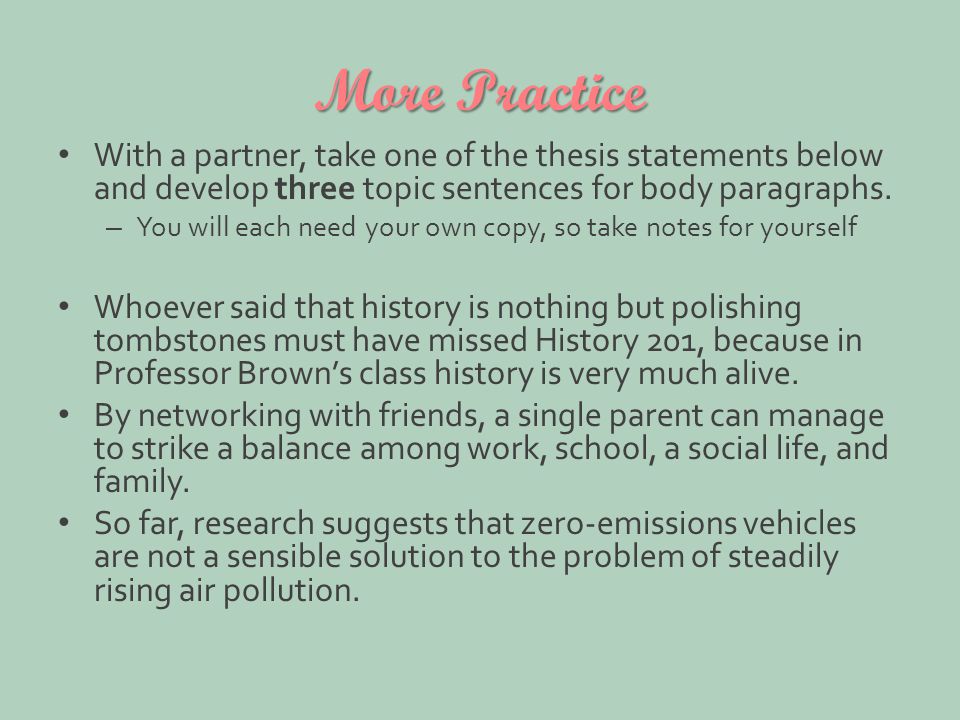 More Practice With a partner, take one of the thesis statements below and develop three topic sentences for body paragraphs.