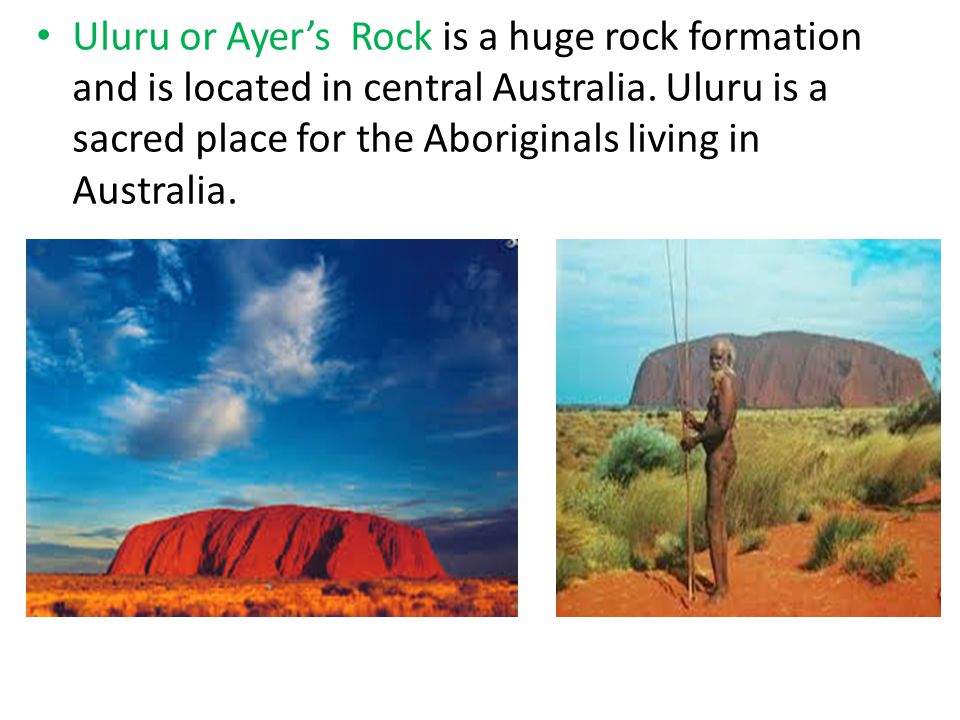 Uluru or Ayer’s Rock is a huge rock formation and is located in central Australia.