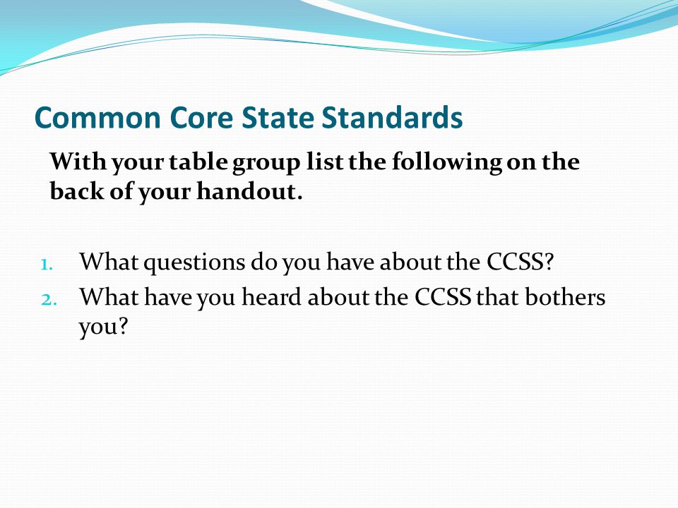 Common Core State Standards With your table group list the following on the back of your handout.