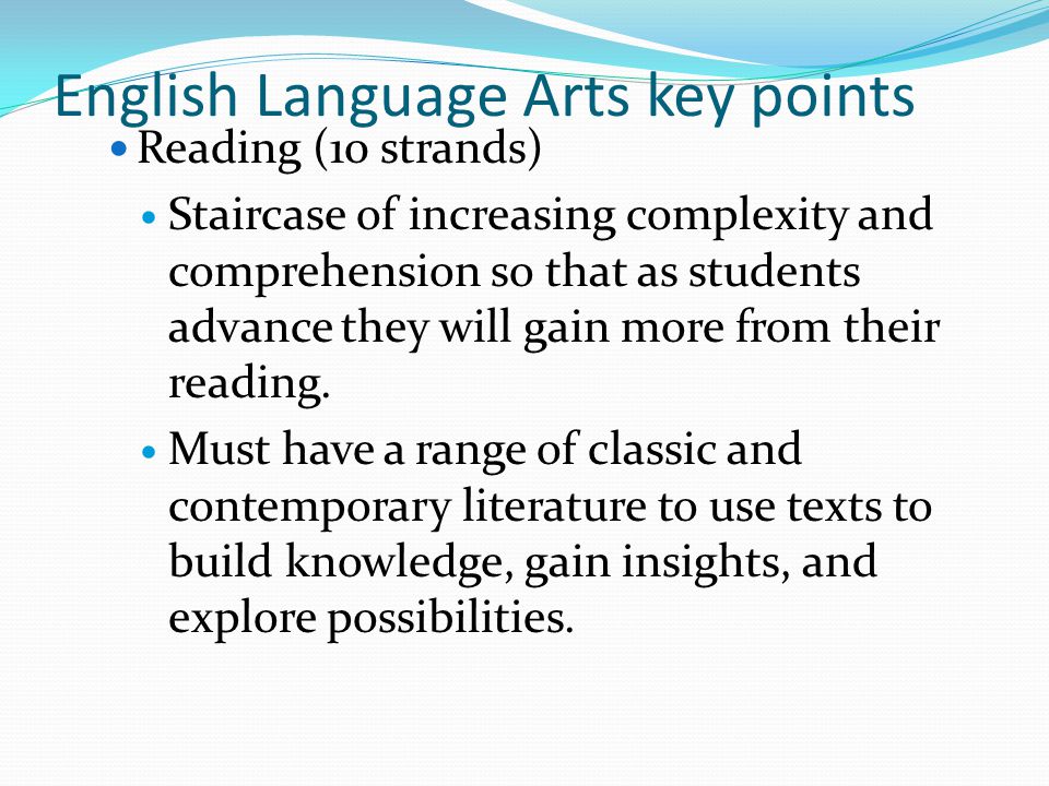 English Language Arts key points Reading (10 strands) Staircase of increasing complexity and comprehension so that as students advance they will gain more from their reading.