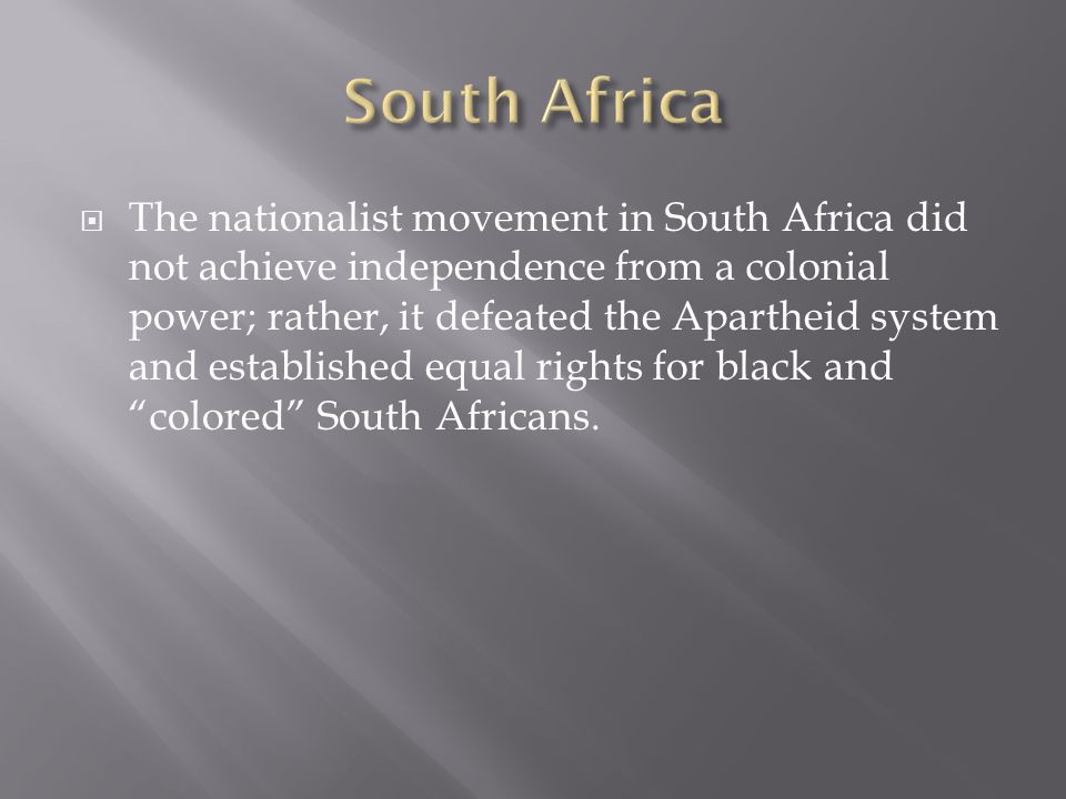  The nationalist movement in South Africa did not achieve independence from a colonial power; rather, it defeated the Apartheid system and established equal rights for black and colored South Africans.