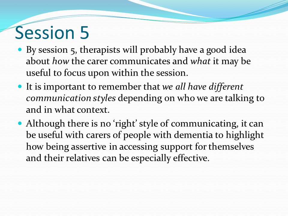 Session 5 By session 5, therapists will probably have a good idea about how the carer communicates and what it may be useful to focus upon within the session.