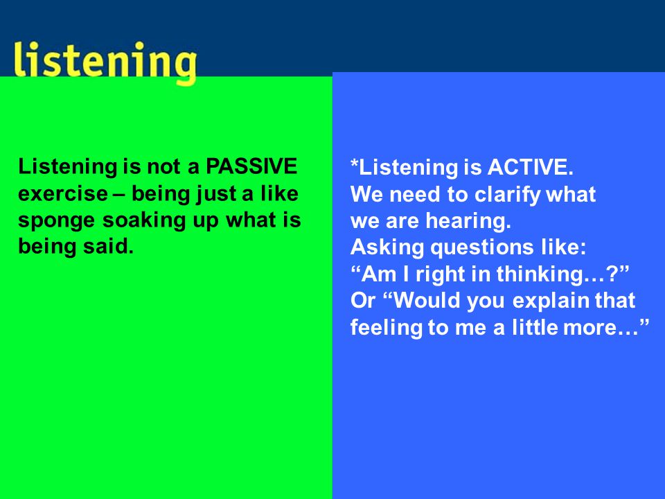 Listening is not a PASSIVE exercise – being just a like sponge soaking up what is being said.