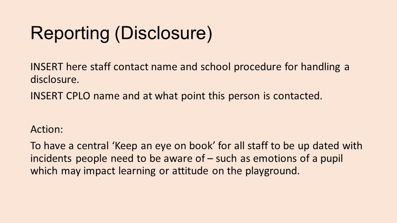 Reporting (Disclosure) INSERT here staff contact name and school procedure for handling a disclosure.