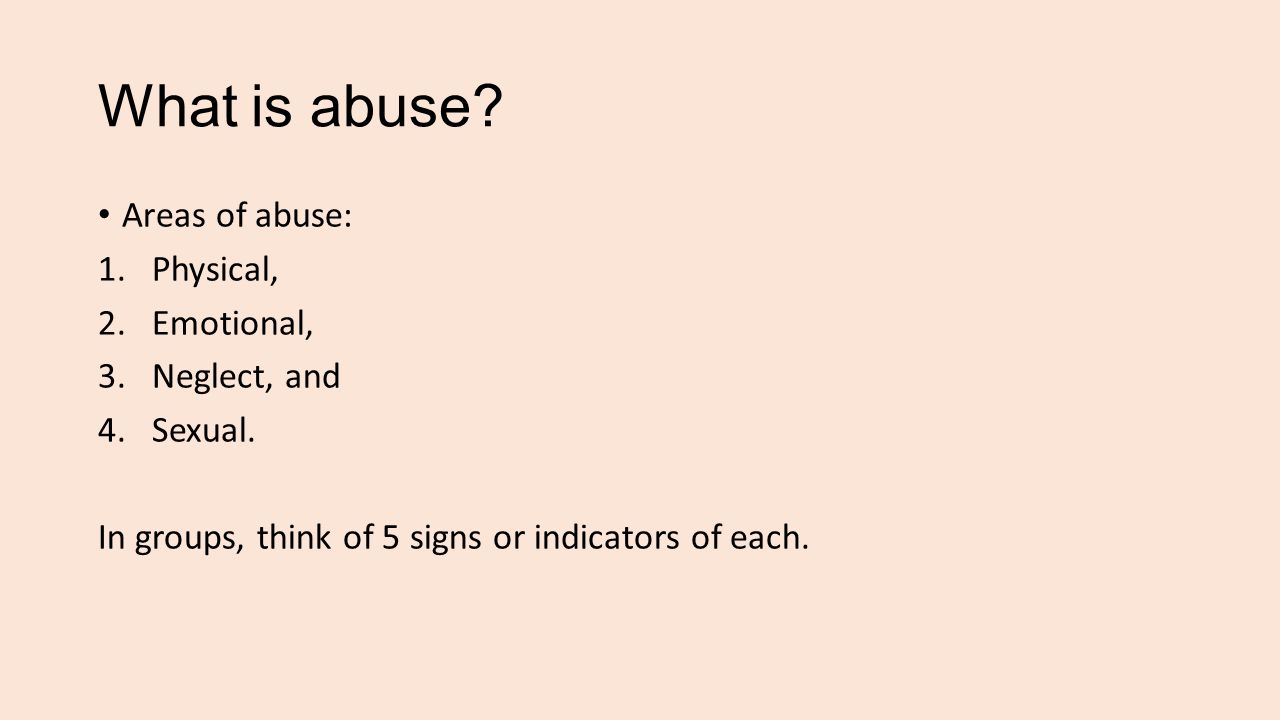What is abuse. Areas of abuse: 1.Physical, 2.Emotional, 3.Neglect, and 4.Sexual.