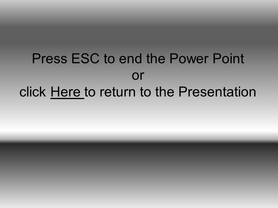 Press ESC to end the Power Point or click Here to return to the PresentationHere