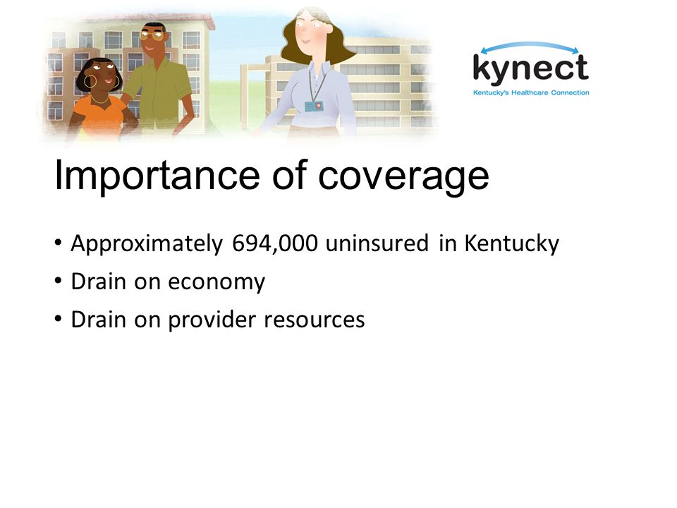 Importance of coverage Approximately 694,000 uninsured in Kentucky Drain on economy Drain on provider resources