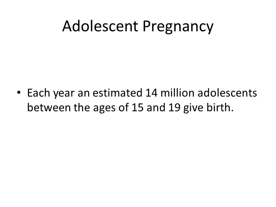 Adolescent Pregnancy Each year an estimated 14 million adolescents between the ages of 15 and 19 give birth.