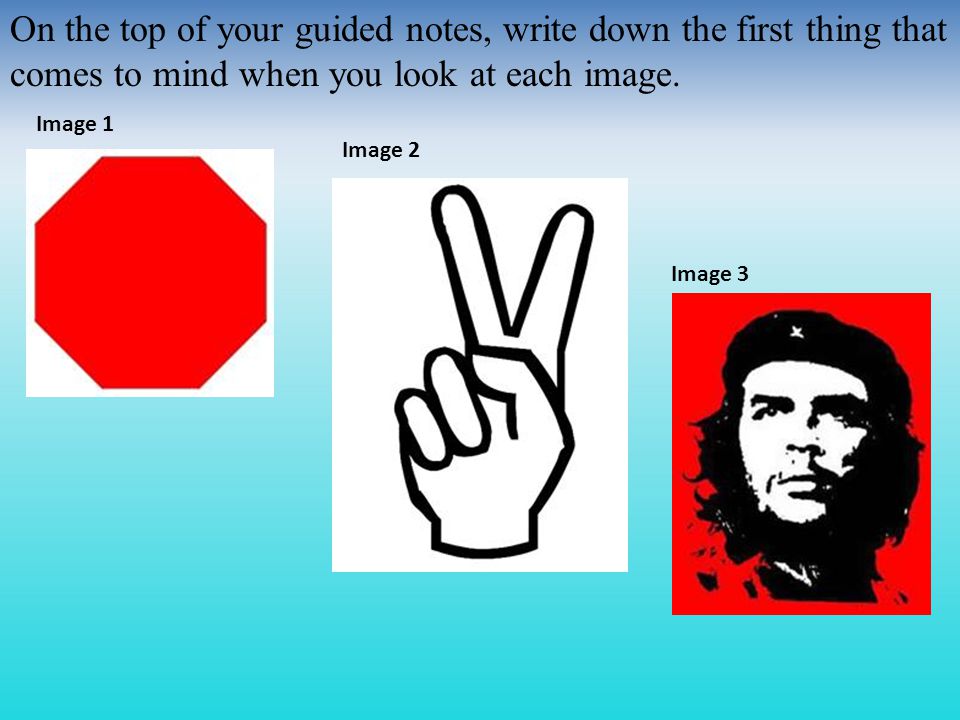 On the top of your guided notes, write down the first thing that comes to mind when you look at each image.