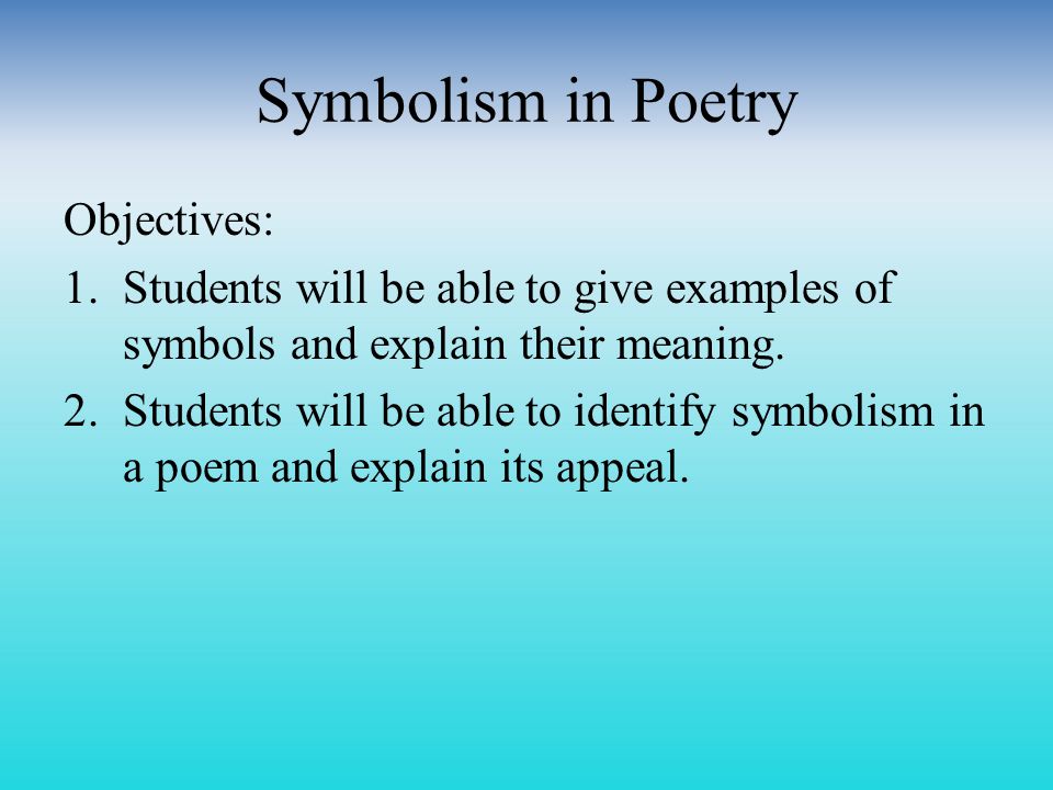 Symbolism in Poetry Objectives: 1.Students will be able to give examples of symbols and explain their meaning.