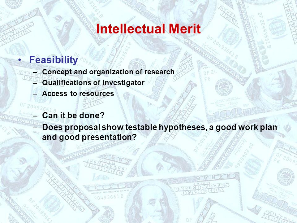 Intellectual Merit Feasibility –Concept and organization of research –Qualifications of investigator –Access to resources –Can it be done.