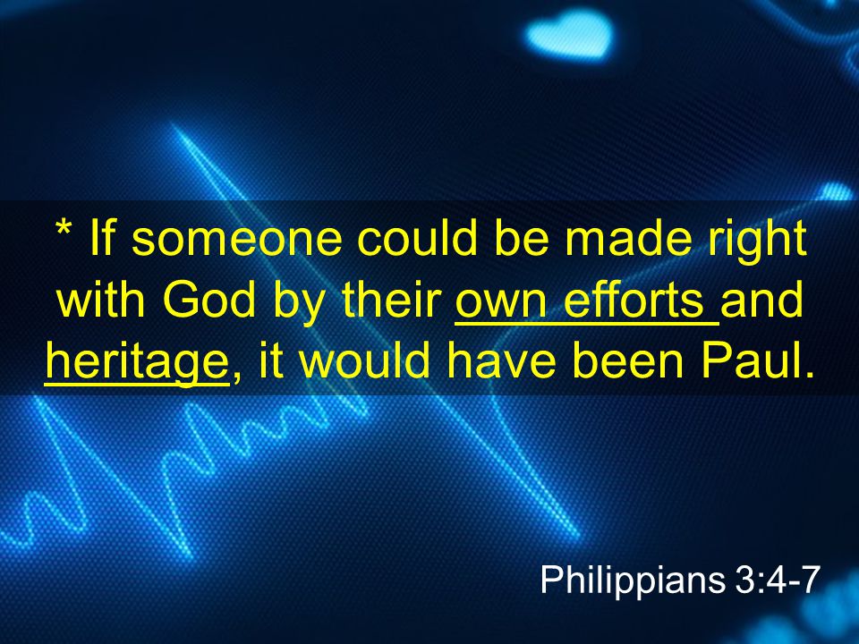 * If someone could be made right with God by their own efforts and heritage, it would have been Paul.