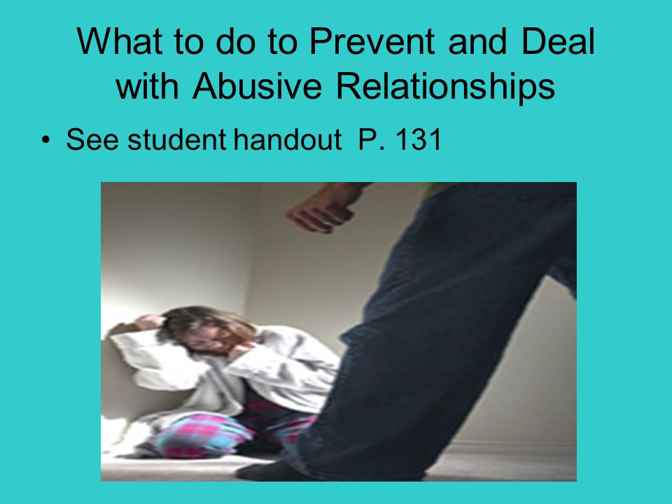 What to do to Prevent and Deal with Abusive Relationships See student handout P. 131